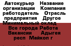 Автокурьер › Название организации ­ Компания-работодатель › Отрасль предприятия ­ Другое › Минимальный оклад ­ 1 - Все города Работа » Вакансии   . Адыгея респ.,Майкоп г.